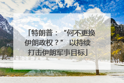 特朗普：“何不更换伊朗政权？” 以持续打击伊朗军事目标