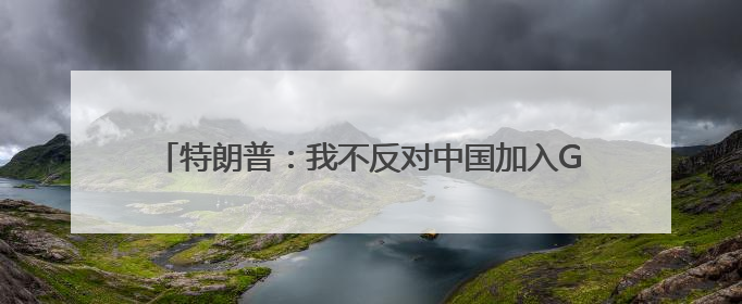 特朗普：我不反对中国加入G8「看世界·新闻早知道」