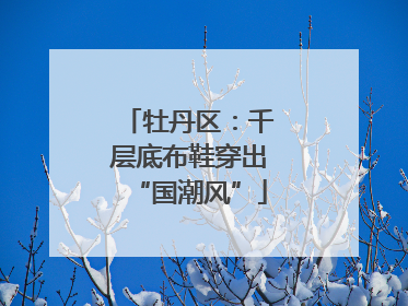 牡丹区：千层底布鞋穿出“国潮风”