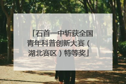 石首一中斩获全国青年科普创新大赛（湖北赛区）特等奖