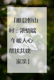 睢县恒山村：浓情端午暖人心 帮扶共建一家亲