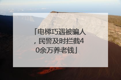 电梯巧遇被骗人，民警及时拦截40余万养老钱