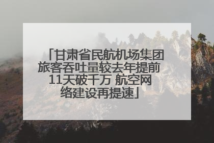 甘肃省民航机场集团旅客吞吐量较去年提前11天破千万 航空网络建设再提速