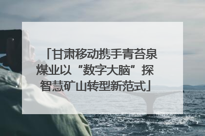甘肃移动携手青苔泉煤业以“数字大脑”探智慧矿山转型新范式