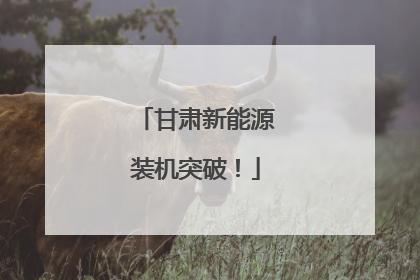 甘肃新能源装机突破！