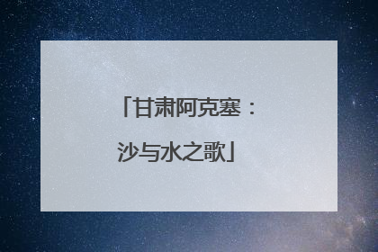 甘肃阿克塞：沙与水之歌