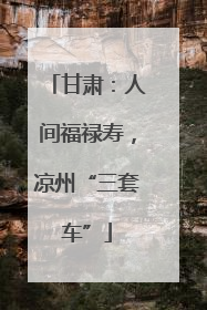 甘肃：人间福禄寿，凉州“三套车”