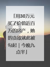 用30万元买了价值近百万的房产，她的贪欲就此被勾起｜今晚九点半