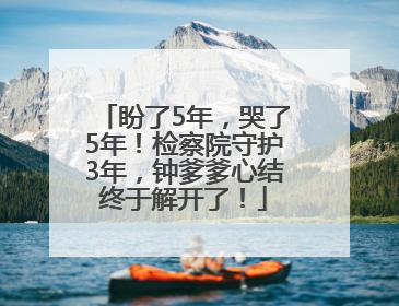 盼了5年，哭了5年！检察院守护3年，钟爹爹心结终于解开了！