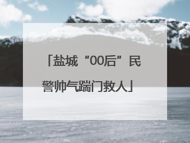 盐城“00后”民警帅气踹门救人