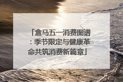 盒马五一消费图谱：季节限定与健康革命共筑消费新篇章