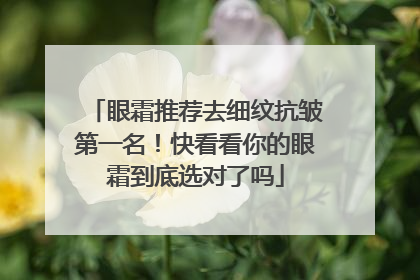 眼霜推荐去细纹抗皱第一名！快看看你的眼霜到底选对了吗