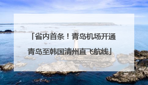 省内首条！青岛机场开通青岛至韩国清州直飞航线