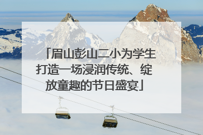 眉山彭山二小为学生打造一场浸润传统、绽放童趣的节日盛宴