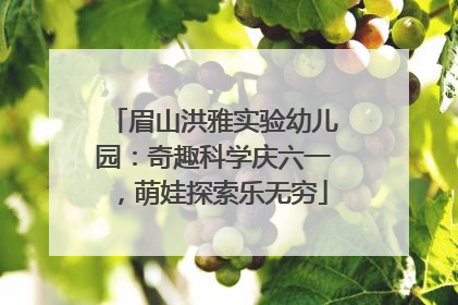 眉山洪雅实验幼儿园：奇趣科学庆六一，萌娃探索乐无穷