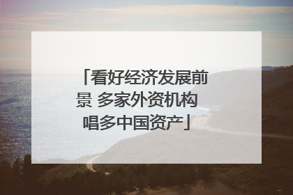 看好经济发展前景 多家外资机构唱多中国资产