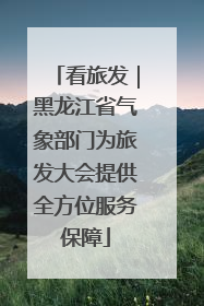 看旅发｜黑龙江省气象部门为旅发大会提供全方位服务保障