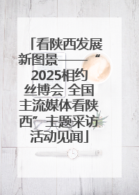 看陕西发展新图景——“2025相约丝博会 全国主流媒体看陕西”主题采访活动见闻
