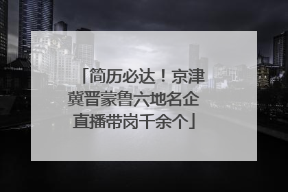 简历必达！京津冀晋蒙鲁六地名企直播带岗千余个