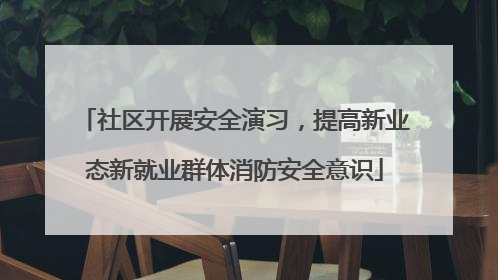 社区开展安全演习，提高新业态新就业群体消防安全意识