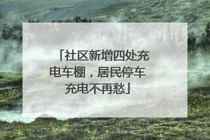 社区新增四处充电车棚，居民停车充电不再愁