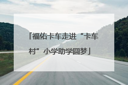 福佑卡车走进“卡车村”小学助学圆梦