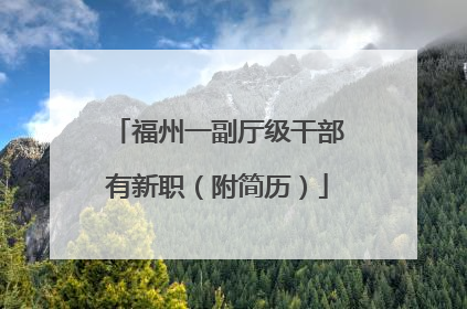 福州一副厅级干部有新职（附简历）