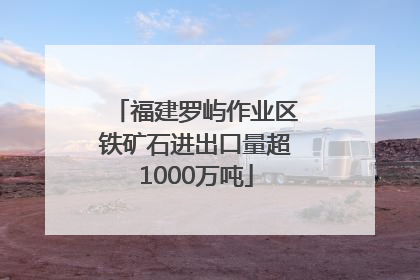 福建罗屿作业区铁矿石进出口量超1000万吨