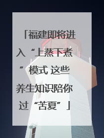 福建即将进入“上蒸下煮”模式 这些养生知识陪你过“苦夏”