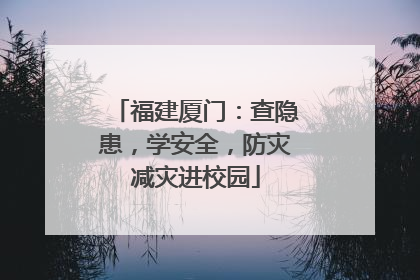 福建厦门：查隐患，学安全，防灾减灾进校园