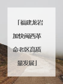 福建龙岩加快闽西革命老区高质量发展
