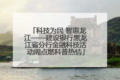 科技为民 智惠龙江——建设银行黑龙江省分行金融科技活动周点燃科普热情
