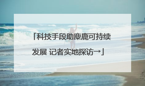 科技手段助麋鹿可持续发展 记者实地探访→