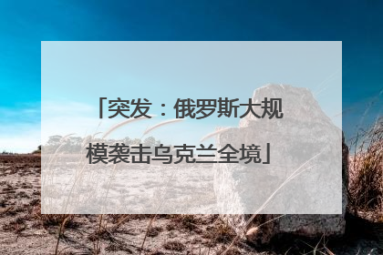 突发：俄罗斯大规模袭击乌克兰全境
