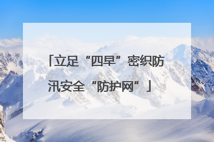 立足“四早”密织防汛安全“防护网”