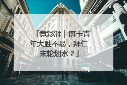 竞彩湃｜博卡青年大胜不易，拜仁末轮划水？