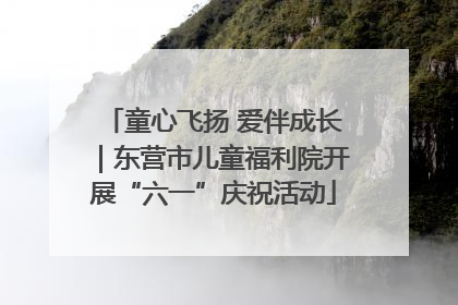 童心飞扬 爱伴成长｜东营市儿童福利院开展“六一”庆祝活动