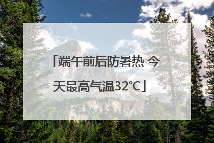 端午前后防暑热 今天最高气温32℃