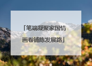 笔端凝聚家国情  画卷铺陈发展路