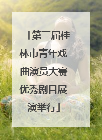 第三届桂林市青年戏曲演员大赛优秀剧目展演举行