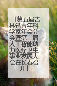 第五届吉林省青年科学家年会分会暨第二届人工智能助力医疗卫生事业发展大会在长春召开