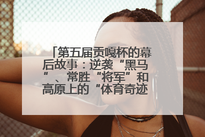 第五届贡嘎杯的幕后故事：逆袭“黑马”、常胜“将军”和高原上的“体育奇迹”丨微纪录