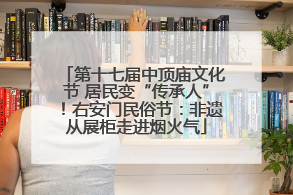 第十七届中顶庙文化节 居民变“传承人”！右安门民俗节：非遗从展柜走进烟火气