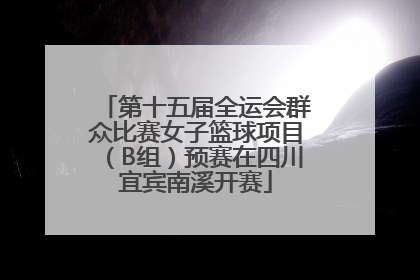 第十五届全运会群众比赛女子篮球项目（B组）预赛在四川宜宾南溪开赛