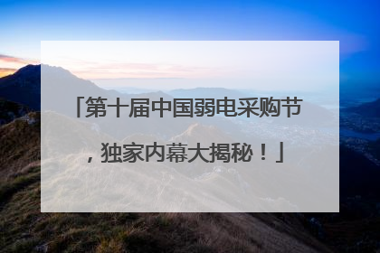 第十届中国弱电采购节，独家内幕大揭秘！