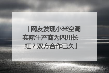 网友发现小米空调实际生产商为四川长虹？双方合作已久