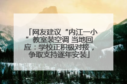 网友建议“内江一小”教室装空调 当地回应:学校正积极对接,争取支持逐年安装