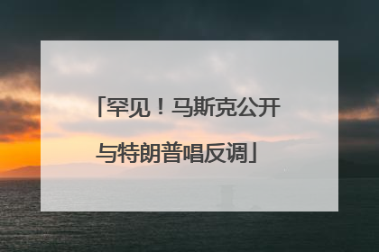 罕见!马斯克公开与特朗普唱反调