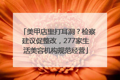 美甲店里打耳洞？检察建议促整改，277家生活美容机构规范经营