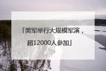 美军举行大规模军演，超12000人参加